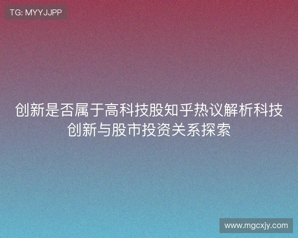 创新是否属于高科技股知乎热议解析科技创新与股市投资关系探索 创新是否属于高科技股知乎热议解析科技创新与股市投资关系探索